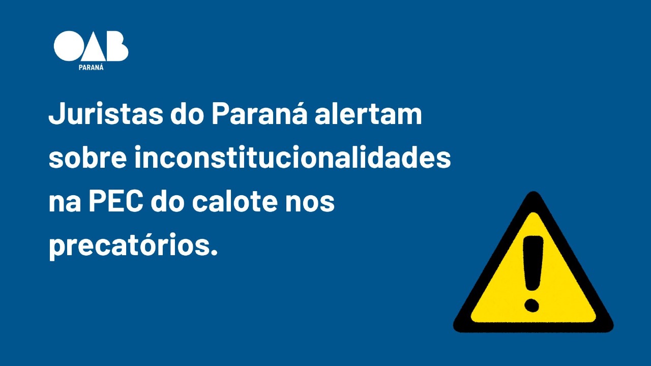 Juristas alertam para inconstitucionalidades em PEC do calote nos precatórios; OAB-PR conclama Congresso a rejeitar o texto